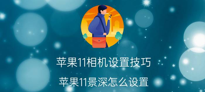 苹果11相机设置技巧 苹果11景深怎么设置？